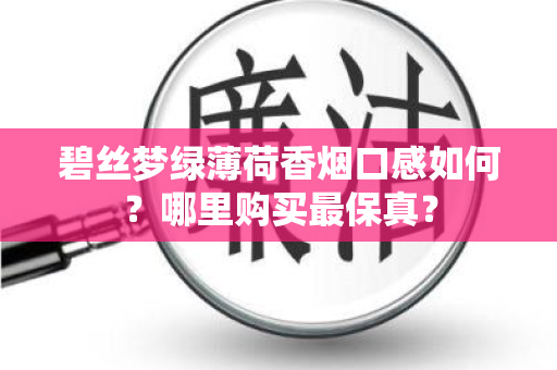 碧丝梦绿薄荷香烟口感如何？哪里购买最保真？